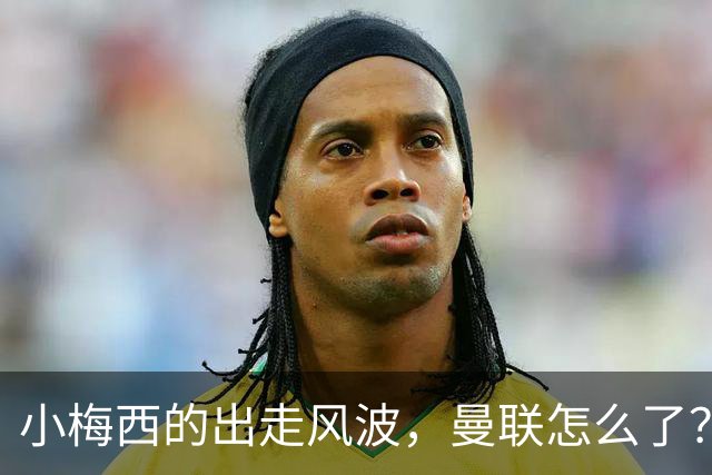 小梅西的出走风波，曼联怎么了？